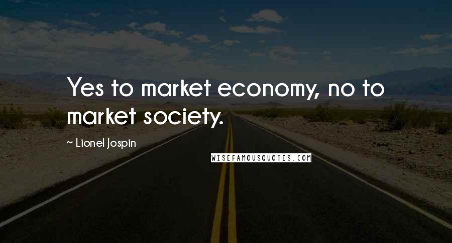 Lionel Jospin Quotes: Yes to market economy, no to market society.