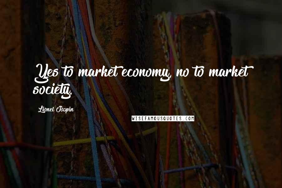 Lionel Jospin Quotes: Yes to market economy, no to market society.