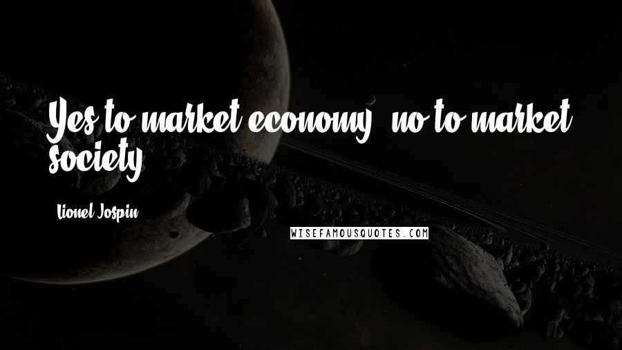 Lionel Jospin Quotes: Yes to market economy, no to market society.