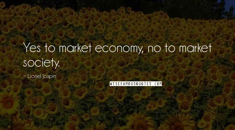 Lionel Jospin Quotes: Yes to market economy, no to market society.