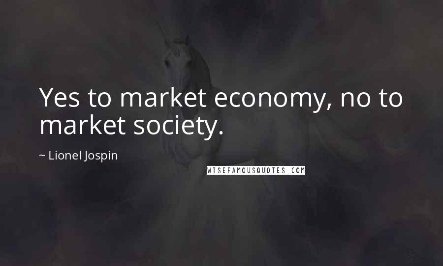 Lionel Jospin Quotes: Yes to market economy, no to market society.