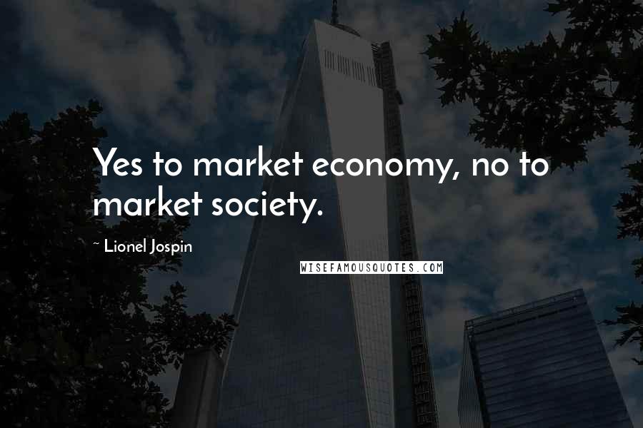 Lionel Jospin Quotes: Yes to market economy, no to market society.