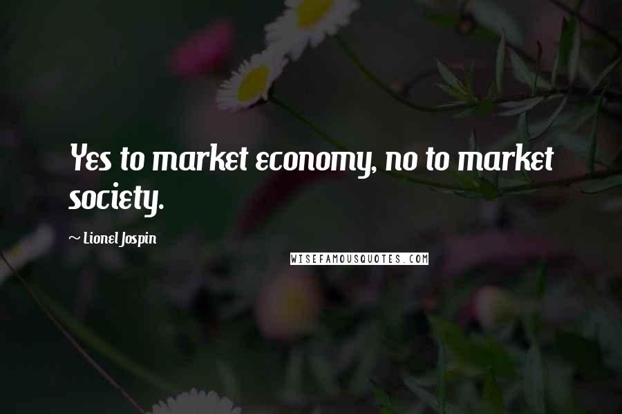 Lionel Jospin Quotes: Yes to market economy, no to market society.