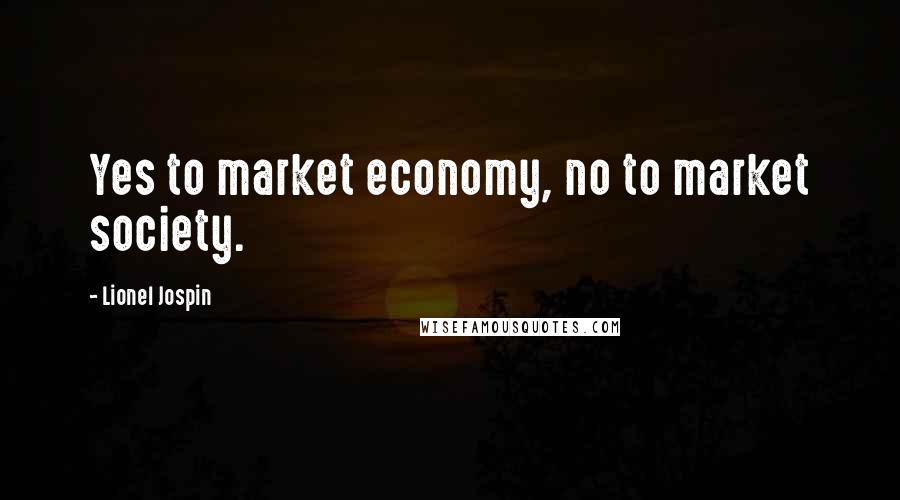 Lionel Jospin Quotes: Yes to market economy, no to market society.