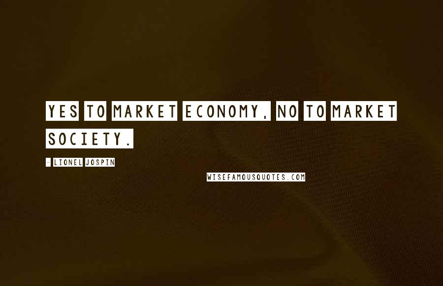 Lionel Jospin Quotes: Yes to market economy, no to market society.
