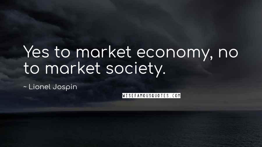 Lionel Jospin Quotes: Yes to market economy, no to market society.