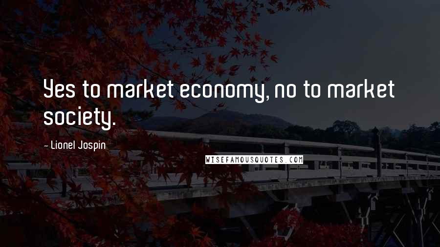 Lionel Jospin Quotes: Yes to market economy, no to market society.