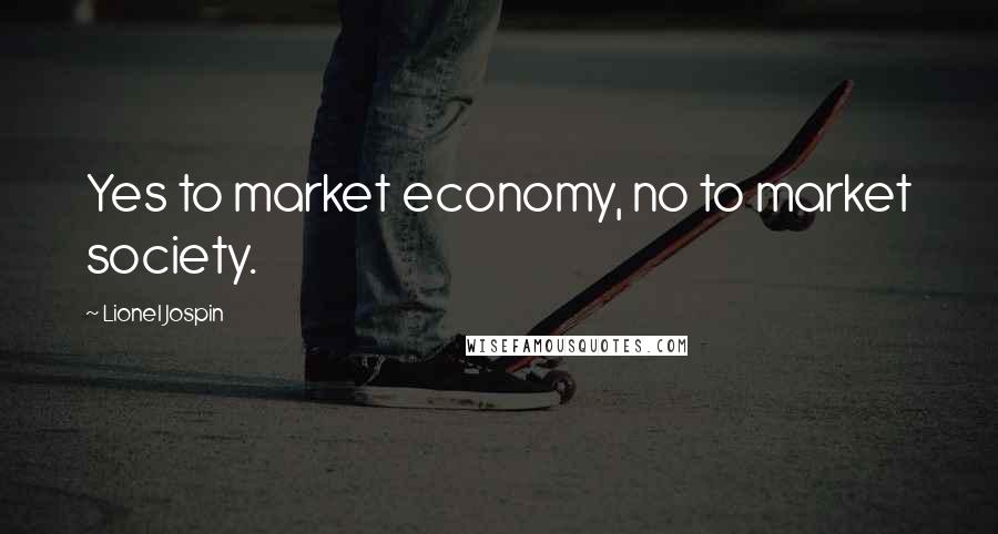 Lionel Jospin Quotes: Yes to market economy, no to market society.
