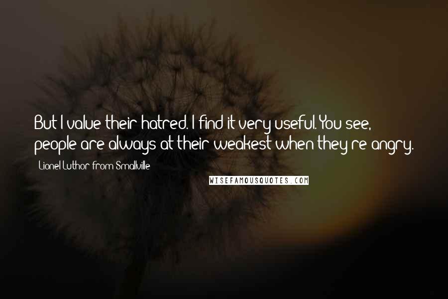 Lionel Luthor From Smallville Quotes: But I value their hatred. I find it very useful. You see, people are always at their weakest when they're angry.