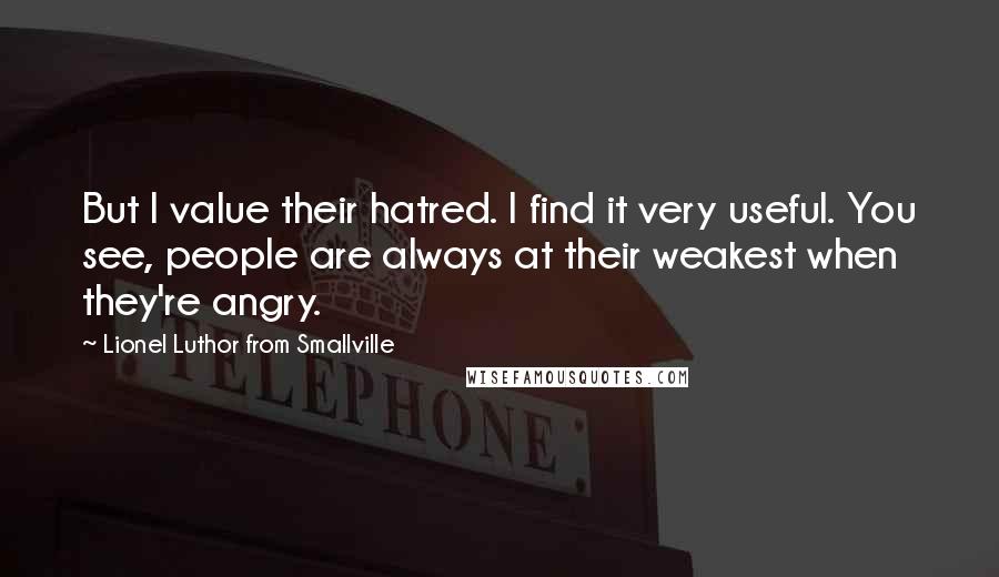 Lionel Luthor From Smallville Quotes: But I value their hatred. I find it very useful. You see, people are always at their weakest when they're angry.