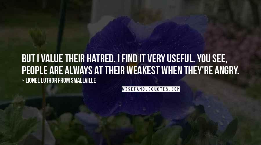 Lionel Luthor From Smallville Quotes: But I value their hatred. I find it very useful. You see, people are always at their weakest when they're angry.