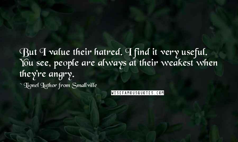 Lionel Luthor From Smallville Quotes: But I value their hatred. I find it very useful. You see, people are always at their weakest when they're angry.