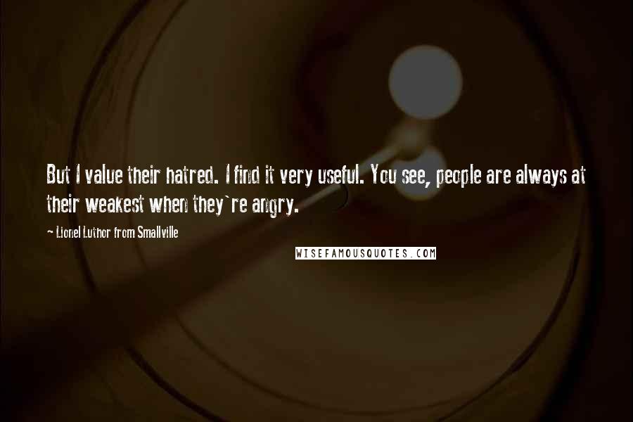 Lionel Luthor From Smallville Quotes: But I value their hatred. I find it very useful. You see, people are always at their weakest when they're angry.