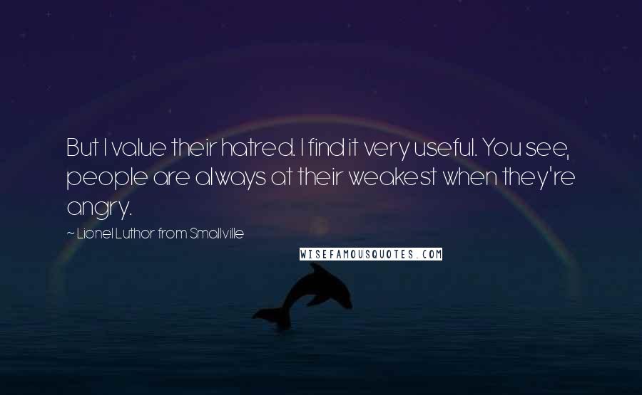 Lionel Luthor From Smallville Quotes: But I value their hatred. I find it very useful. You see, people are always at their weakest when they're angry.