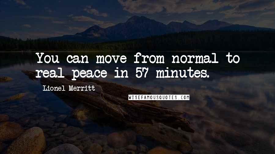 Lionel Merritt Quotes: You can move from normal to real peace in 57 minutes.
