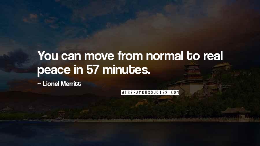 Lionel Merritt Quotes: You can move from normal to real peace in 57 minutes.