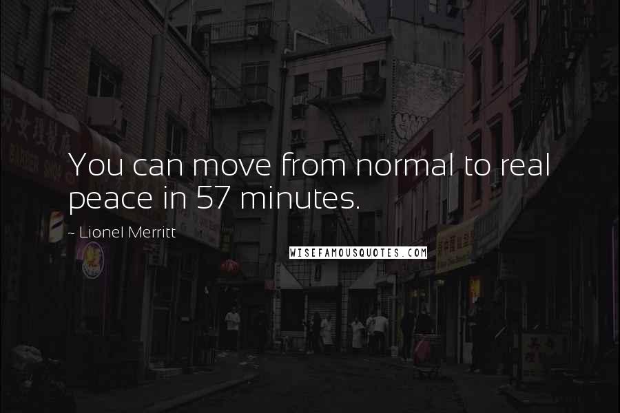 Lionel Merritt Quotes: You can move from normal to real peace in 57 minutes.