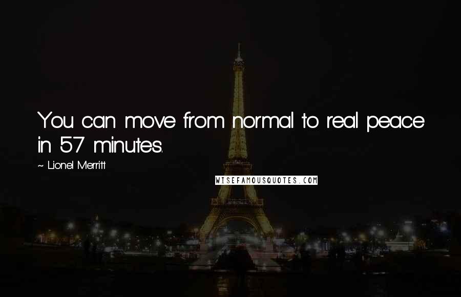 Lionel Merritt Quotes: You can move from normal to real peace in 57 minutes.