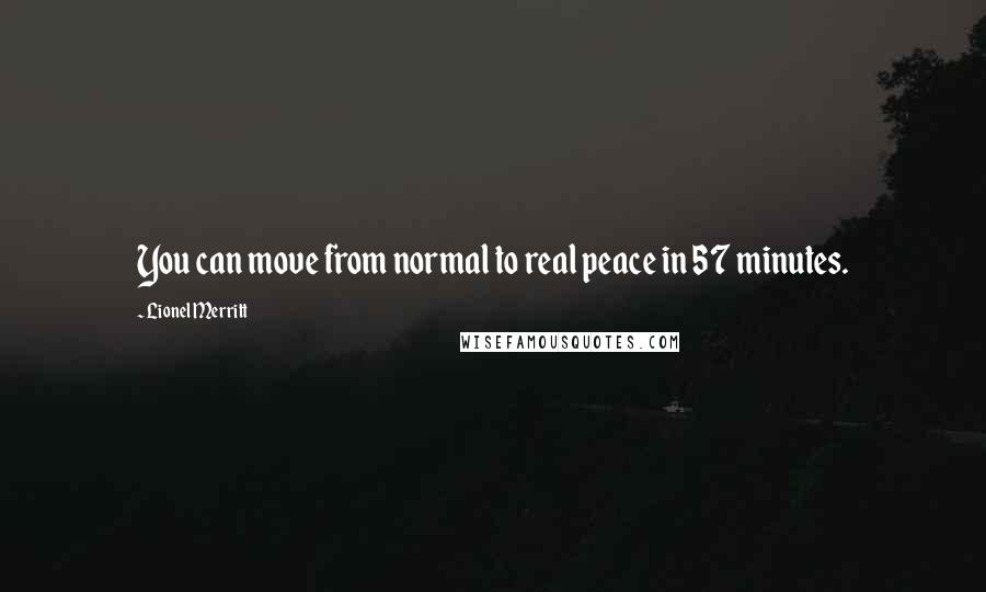 Lionel Merritt Quotes: You can move from normal to real peace in 57 minutes.