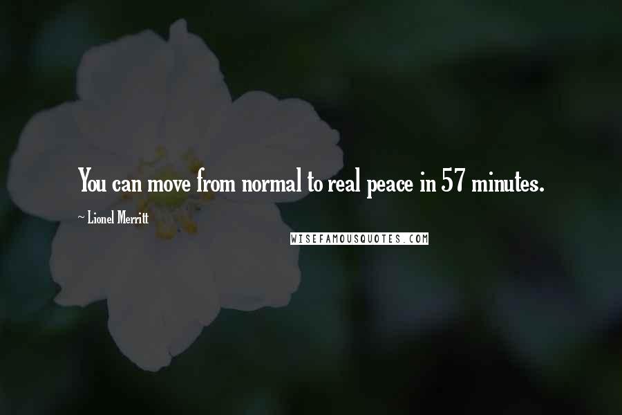 Lionel Merritt Quotes: You can move from normal to real peace in 57 minutes.