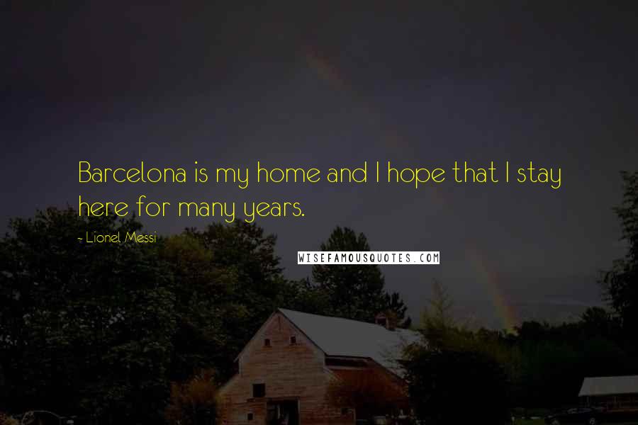 Lionel Messi Quotes: Barcelona is my home and I hope that I stay here for many years.