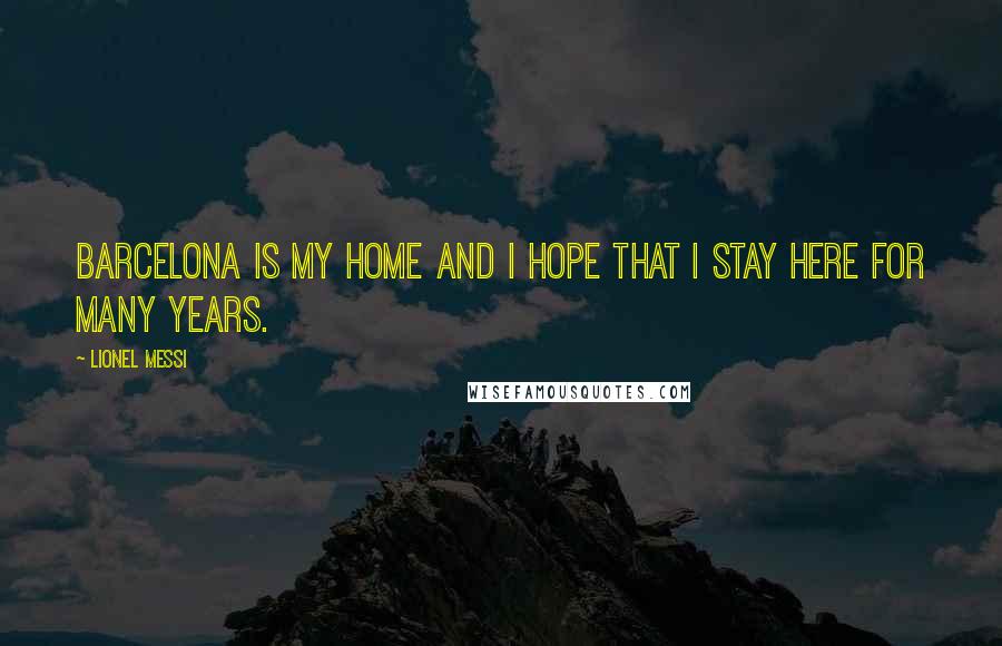 Lionel Messi Quotes: Barcelona is my home and I hope that I stay here for many years.