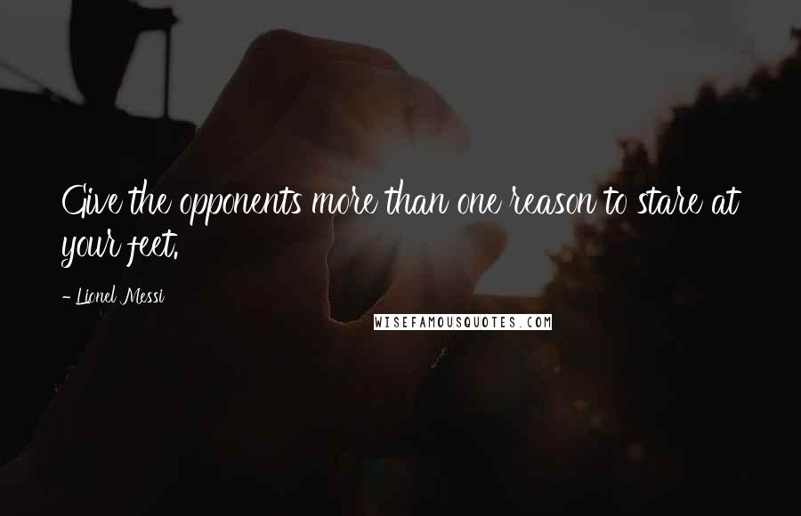 Lionel Messi Quotes: Give the opponents more than one reason to stare at your feet.