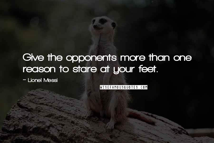 Lionel Messi Quotes: Give the opponents more than one reason to stare at your feet.