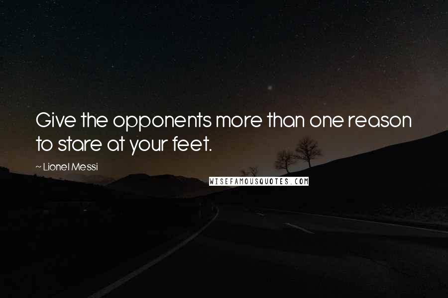 Lionel Messi Quotes: Give the opponents more than one reason to stare at your feet.