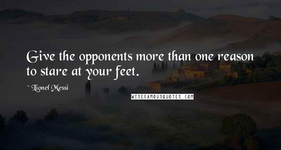 Lionel Messi Quotes: Give the opponents more than one reason to stare at your feet.