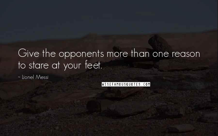 Lionel Messi Quotes: Give the opponents more than one reason to stare at your feet.