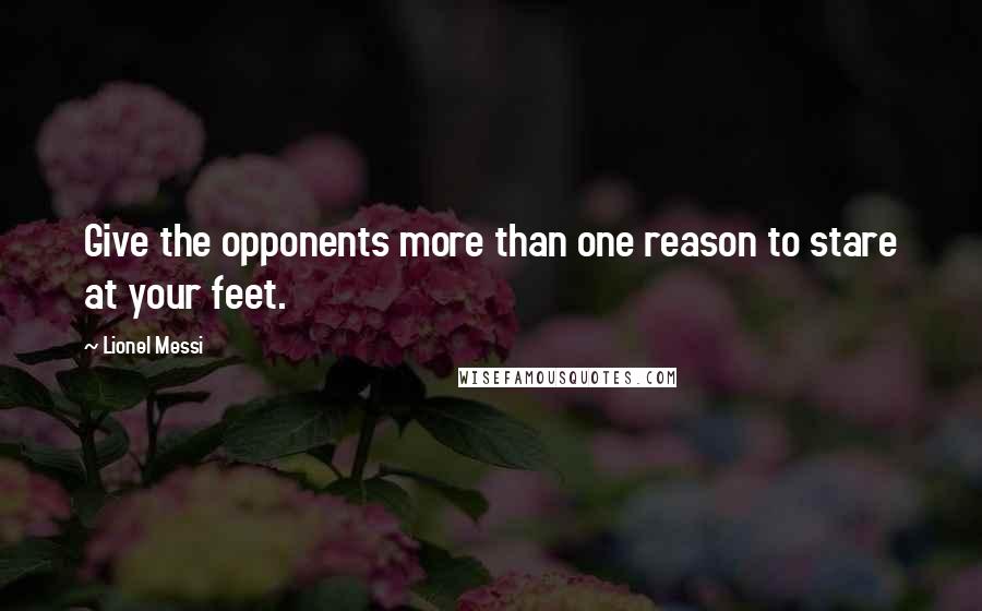 Lionel Messi Quotes: Give the opponents more than one reason to stare at your feet.