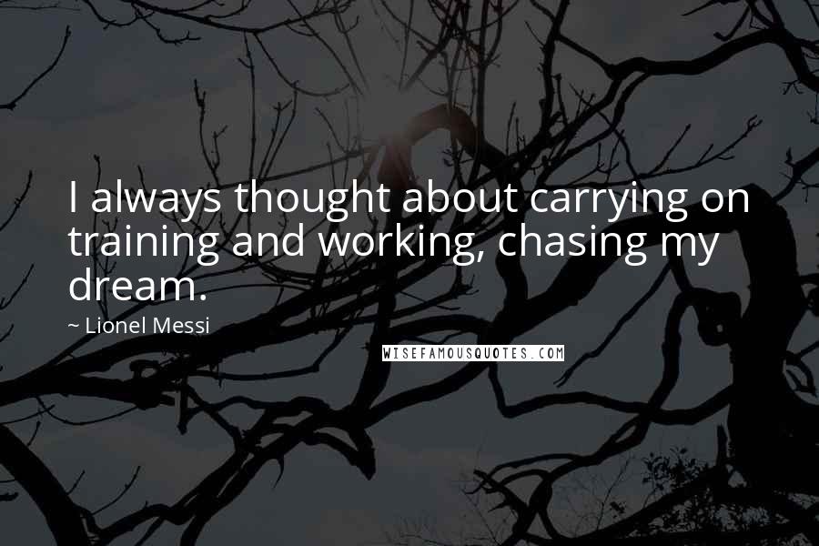 Lionel Messi Quotes: I always thought about carrying on training and working, chasing my dream.