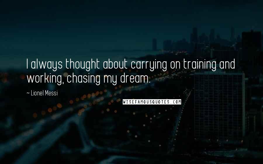 Lionel Messi Quotes: I always thought about carrying on training and working, chasing my dream.