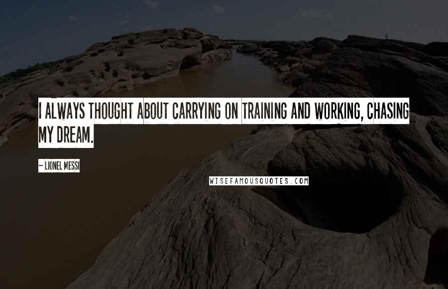 Lionel Messi Quotes: I always thought about carrying on training and working, chasing my dream.