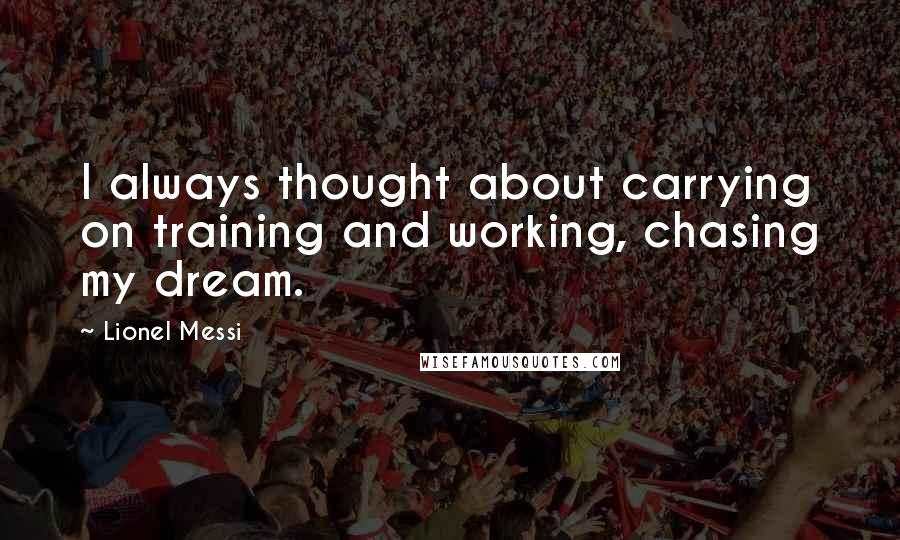 Lionel Messi Quotes: I always thought about carrying on training and working, chasing my dream.