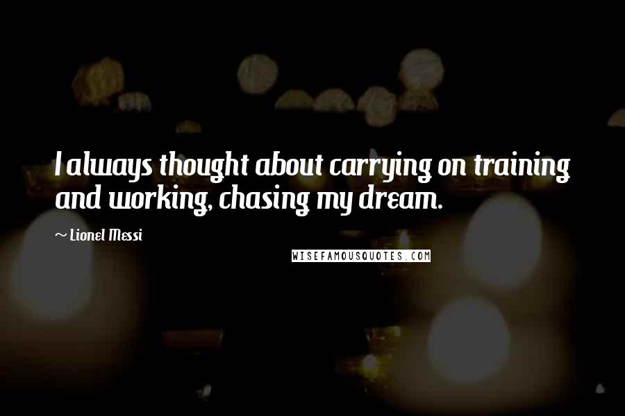 Lionel Messi Quotes: I always thought about carrying on training and working, chasing my dream.