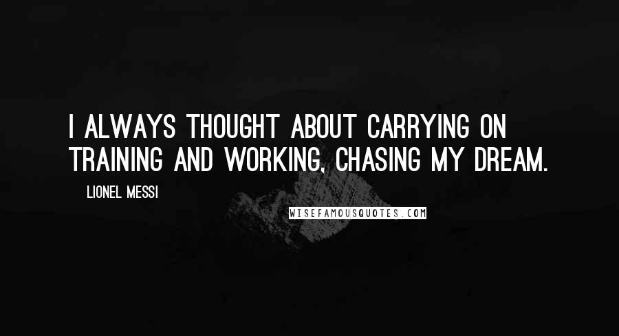 Lionel Messi Quotes: I always thought about carrying on training and working, chasing my dream.