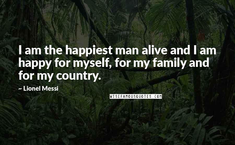 Lionel Messi Quotes: I am the happiest man alive and I am happy for myself, for my family and for my country.