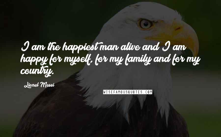 Lionel Messi Quotes: I am the happiest man alive and I am happy for myself, for my family and for my country.