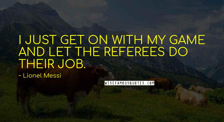 Lionel Messi Quotes: I JUST GET ON WITH MY GAME AND LET THE REFEREES DO THEIR JOB.