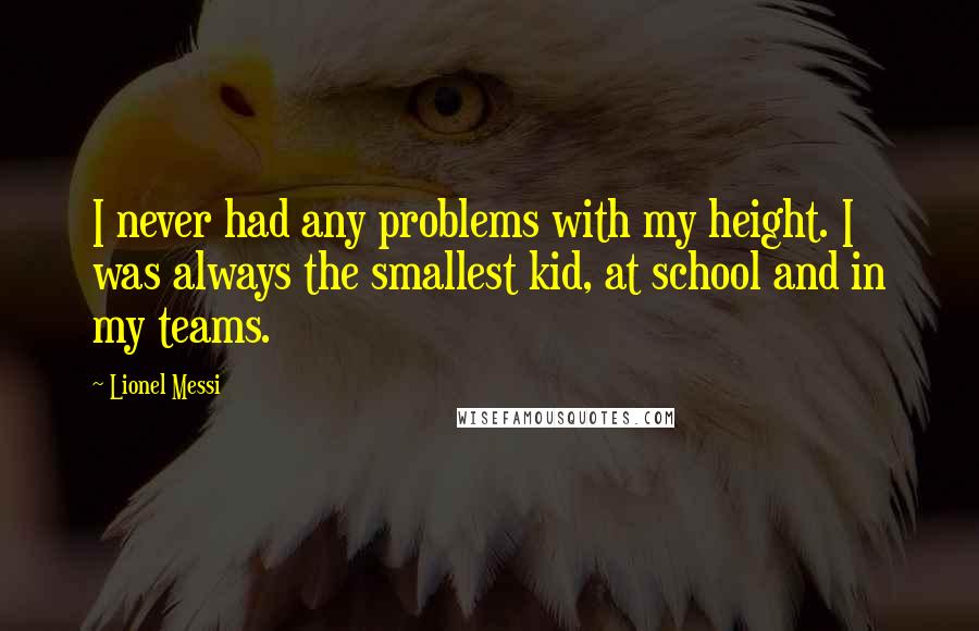 Lionel Messi Quotes: I never had any problems with my height. I was always the smallest kid, at school and in my teams.