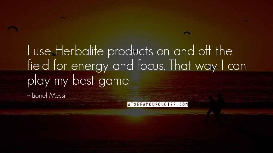 Lionel Messi Quotes: I use Herbalife products on and off the field for energy and focus. That way I can play my best game