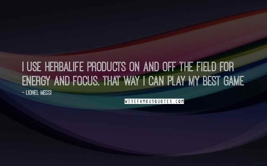 Lionel Messi Quotes: I use Herbalife products on and off the field for energy and focus. That way I can play my best game