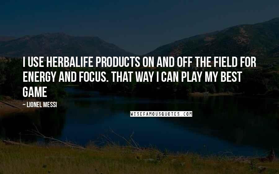 Lionel Messi Quotes: I use Herbalife products on and off the field for energy and focus. That way I can play my best game