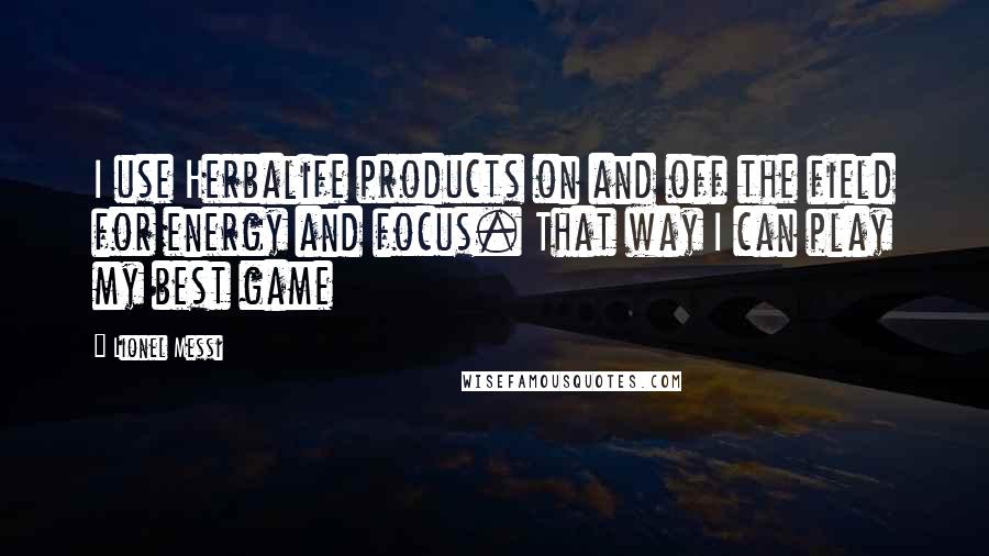 Lionel Messi Quotes: I use Herbalife products on and off the field for energy and focus. That way I can play my best game