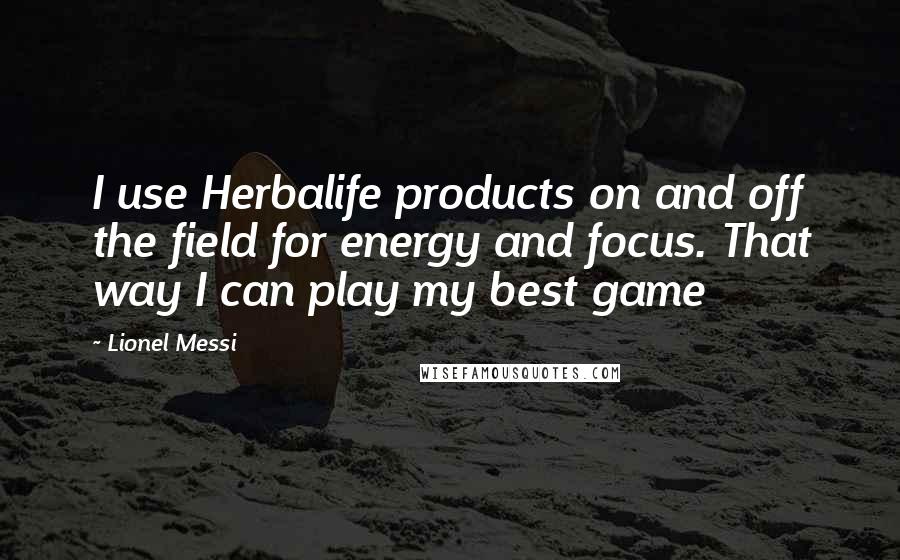 Lionel Messi Quotes: I use Herbalife products on and off the field for energy and focus. That way I can play my best game