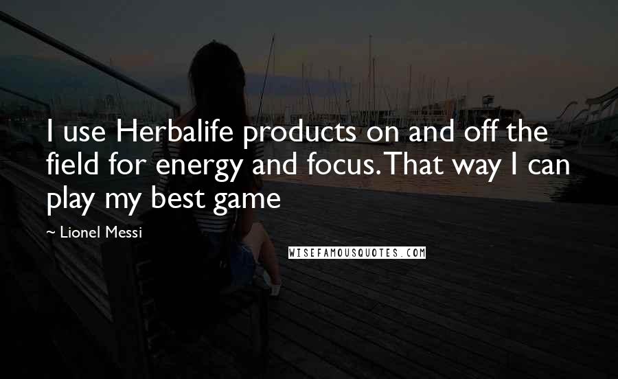 Lionel Messi Quotes: I use Herbalife products on and off the field for energy and focus. That way I can play my best game