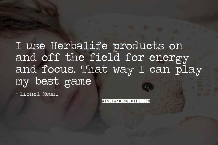 Lionel Messi Quotes: I use Herbalife products on and off the field for energy and focus. That way I can play my best game