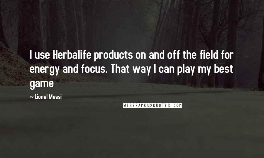 Lionel Messi Quotes: I use Herbalife products on and off the field for energy and focus. That way I can play my best game